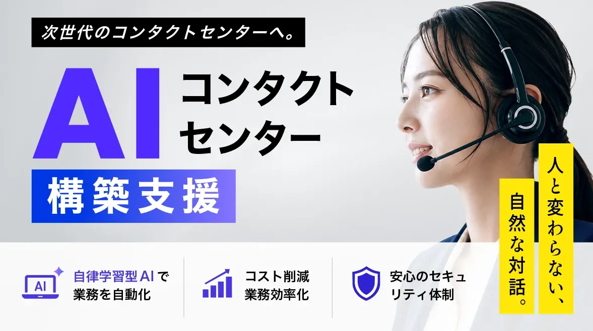 次世代のコンタクトセンターへ。AIコンタクトセンター構築支援 — 人と変わらない、自然な対話。自立学習型AIで業務を自動化/コスト削減・業務効率化/安心のセキュリティ体制。